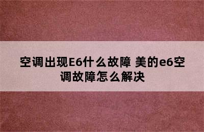 空调出现E6什么故障 美的e6空调故障怎么解决